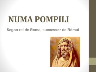 NUMA POMPILI 
Segon rei de Roma, successor de Ròmul 
 