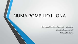 NUMA POMPILIO LLONA
Carrera de Ciencias del Lenguaje y Literatura
Literatura Ecuatoriana II
Melanie Morillo G.
 