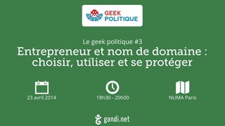 Entrepreneur et nom de domaine :  
choisir, utiliser et se protéger
23 avril 2014 18h30 - 20h00 NUMA Paris
Le geek politique #3
 