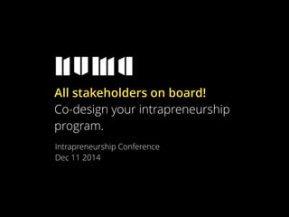All stakeholders on board! 
Co-design your intrapreneurship 
program. 
Intrapreneurship Conference 
Dec 11 2014 
 