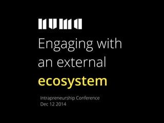 Engaging with 
an external 
ecosystem 
Intrapreneurship Conference 
Dec 12 2014 
 