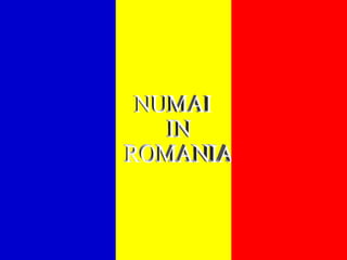 NUMAI IN ROMANIA 