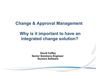 David Coffey Senior Solutions Engineer  Numara Software Change & Approval Management  Why is it important to have an integrated change solution? 