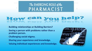 • Building relationships or Building Barriers?
• Seeing a person with problems rather than a
problem person.
• Challenging social stigma.
• Sharing your experience and knowledge.
• Valuing individual experiences and knowledge.