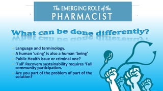 • Language and terminology.
• A human ‘using’ is also a human ‘being’
• Public Health issue or criminal one?
• ‘Full’ Recovery sustainability requires ‘Full
community participation.
• Are you part of the problem of part of the
solution?