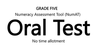 Oral Test
No time allotment
GRADE FIVE
Numeracy Assessment Tool (NumAT)
 
