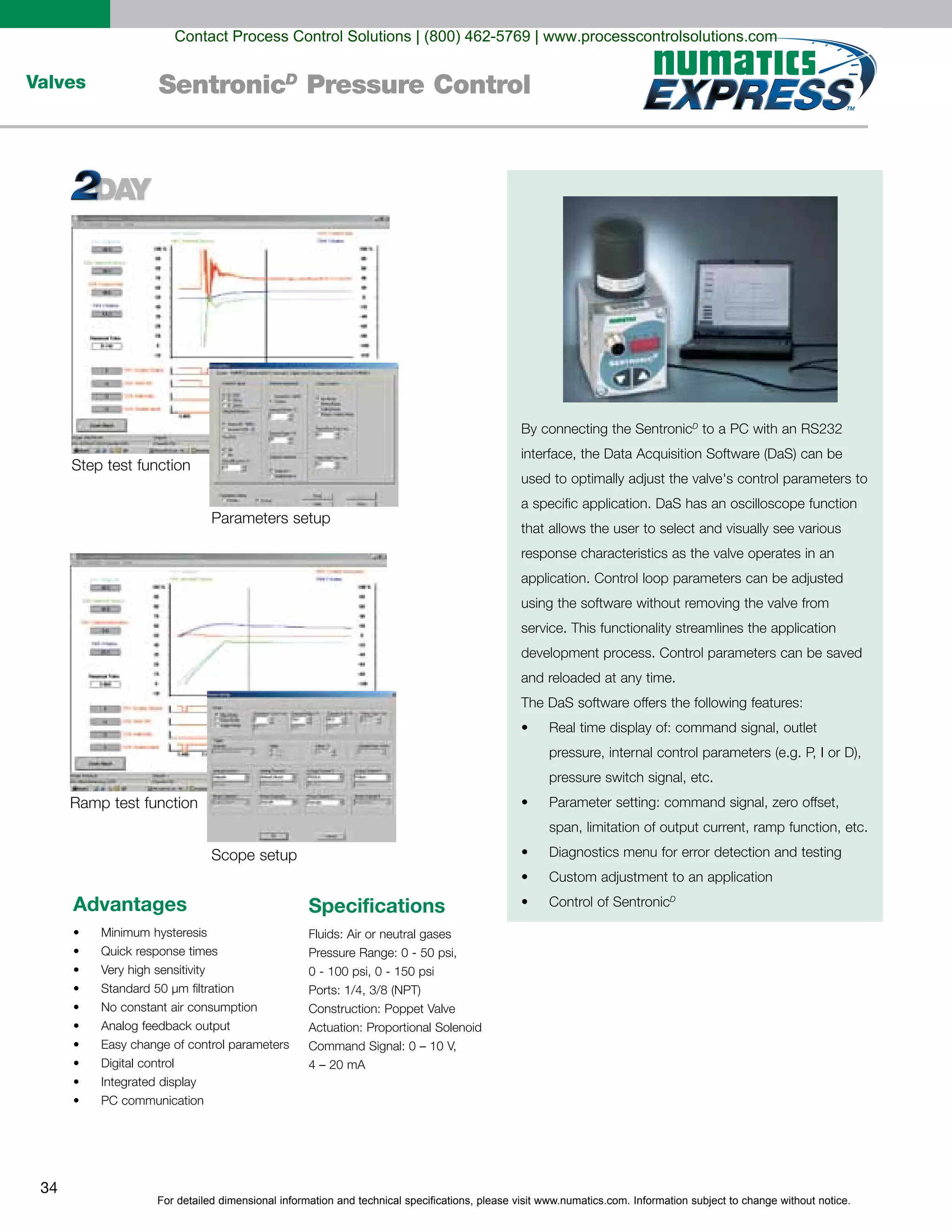 For detailed dimensional information and technical specifications, please visit www.numatics.com. Information subject to change without notice.
34
Valves SentronicD
Pressure Control
D
Control of SentronicD
Step test function
Scope setup
Advantages
Digital control
Specifications
Contact Process Control Solutions | (800) 462-5769 | www.processcontrolsolutions.com
 