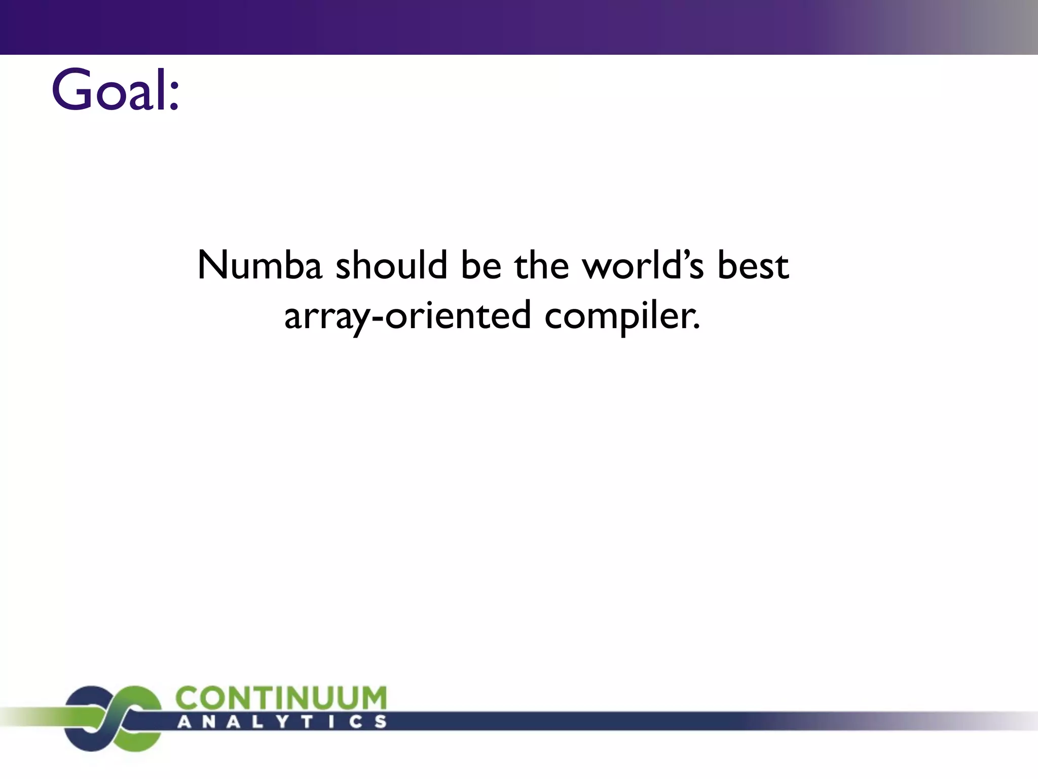 Goal:

        Numba should be the world’s best
           array-oriented compiler.
 