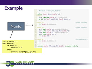 Example


       Numba



@jit(‘f8(f8)’)
def sinc(x):
    if x==0.0:
        return 1.0
    else:
        return sin(x*pi)/(pi*x)
 