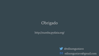 Obrigado
@edisongustavo
edisongustavo@gmail.com
http://numba.pydata.org/
 