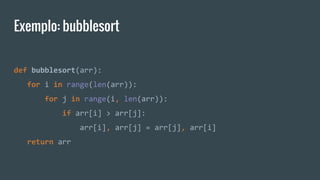 Exemplo: bubblesort
def bubblesort(arr):
for i in range(len(arr)):
for j in range(i, len(arr)):
if arr[i] > arr[j]:
arr[i], arr[j] = arr[j], arr[i]
return arr
 