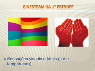 SINESTESIA NA 1ª ESTROFE




   Sensações visuais e táteis (cor e
    temperatura)
 