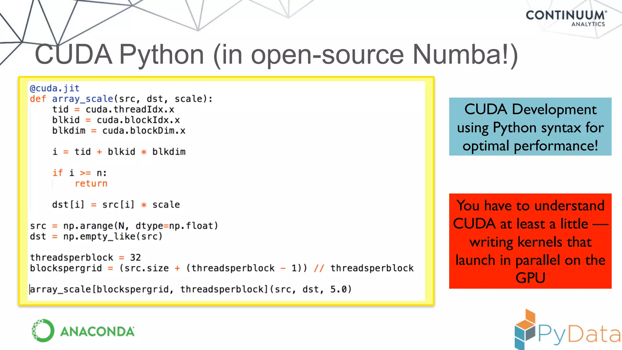 CUDA Python (in open-source Numba!)
CUDA Development
using Python syntax for
optimal performance!
You have to understand
CUDA at least a little —
writing kernels that
launch in parallel on the
GPU
 