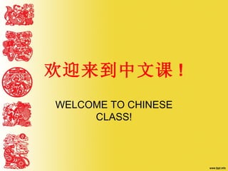 欢迎来到中文课 !
WELCOME TO CHINESE
     CLASS!
 