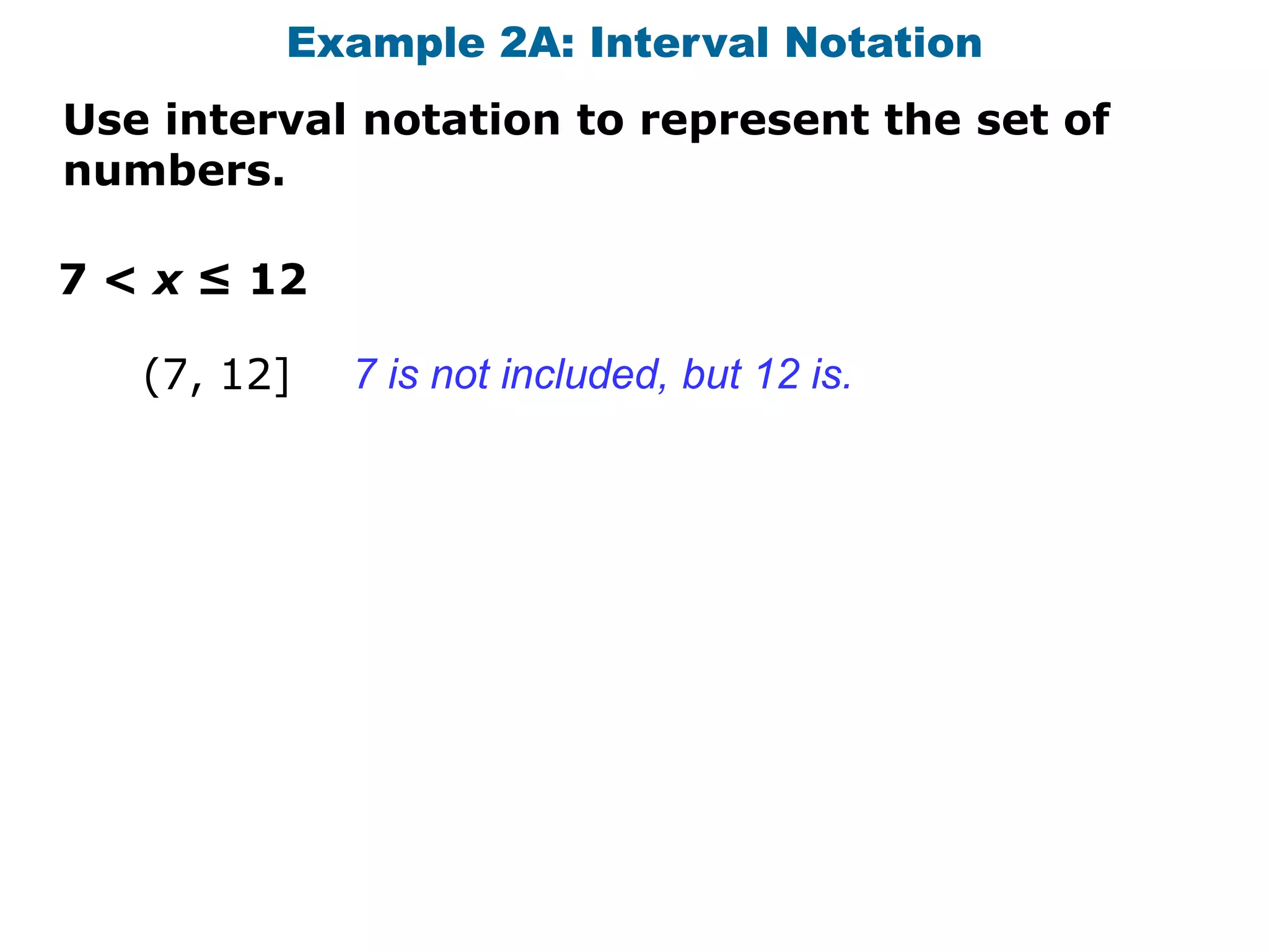 Example 2A: Interval Notation
Use interval notation to represent the set of
numbers.

7 < x ≤ 12

   (7, 12]   7 is not included, but 12 is.
 