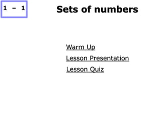 1 – 1   Sets of numbers



         Warm Up
         Lesson Presentation
         Lesson Quiz
 
