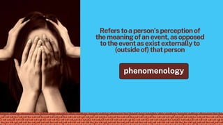 Referstoaperson’sperceptionof
themeaningofanevent,asopposed
totheeventasexistexternallyto
(outsideof)thatperson
phenomenology
 