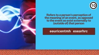 Referstoaperson’sperceptionof
themeaningofanevent,asopposed
totheeventasexistexternallyto
(outsideof)thatperson
eeuricentmh esearhrc
 