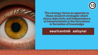 Thestrategyformsanoppositeto
thoseresearchstrategieswhich
stressobjectivityandindependence
ofinterpretationsintheformations
informationofknowledge
eeuricentmh aalsynsi
 