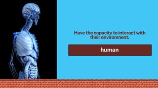 Havethecapacitytointeractwith
theirenvironment.
human
 