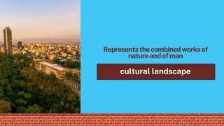Representsthecombinedworksof
natureandofman
cultural landscape
 