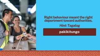pakikitungo
Rightbehaviourmeanttheright
deportmenttowardauthorities.
Hint:Tagalog
 