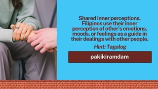 pakikiramdam
Hint:Tagalog
Sharedinnerperceptions.
Filipinosusetheirinner
perceptionofother’semotions,
moods,orfeelingsasaguidein
theirdealingswithotherpeople.
 
