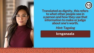 krnganaala
Hint:Tagalog
Translatedasdignity,thisrefers
towhatotherpeopleseein
apersonandhowtheyusethat
informationtomakeorjudge
aboutone’sworth.
 