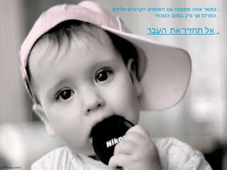 כאשר אתה מתווכח עם האנשים הקרובים אליכם .  התרכז אך ורק במצב הנוכחי .  אל תחזיר את העבר .  
