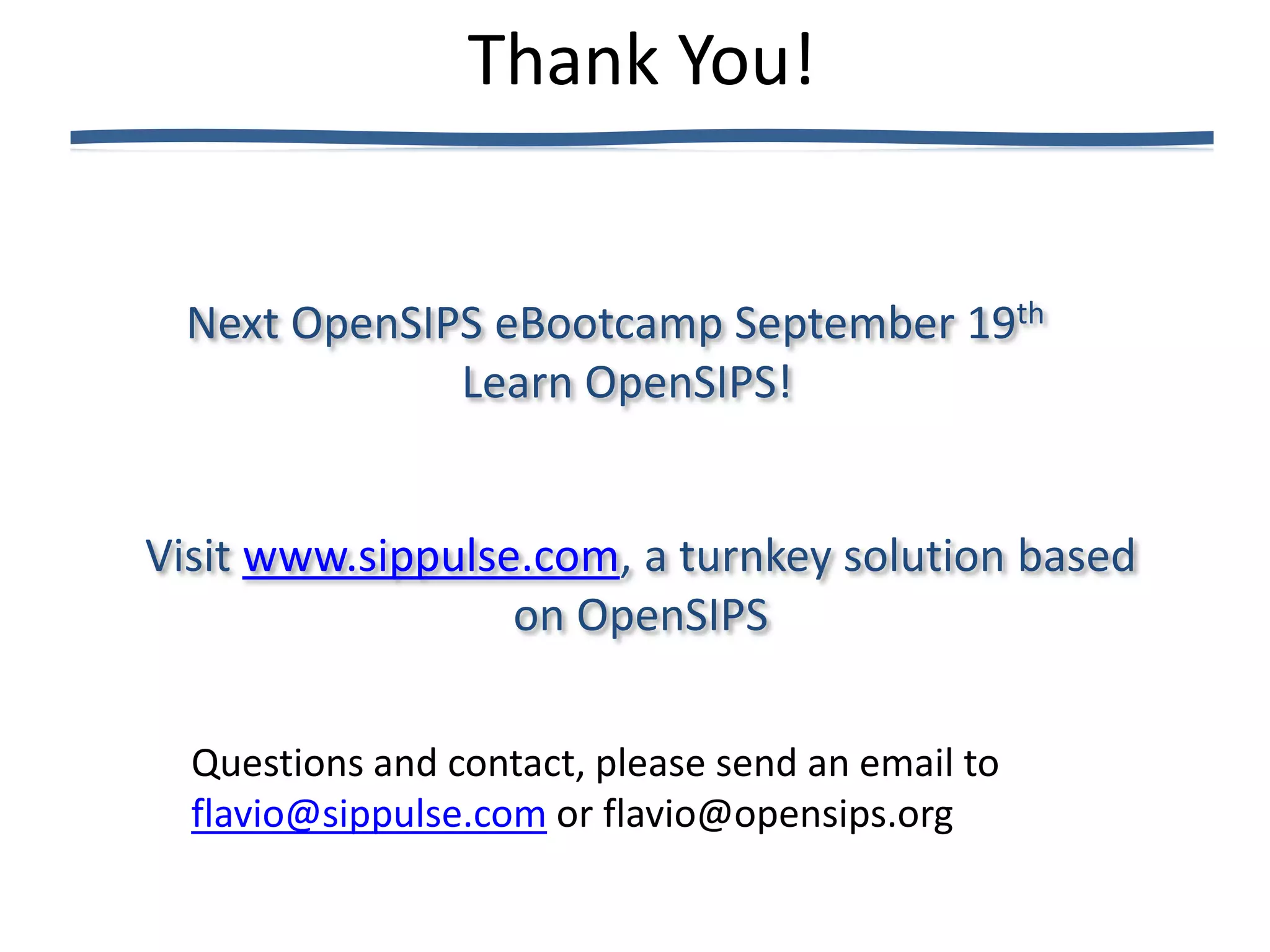 Thank You!


 Next OpenSIPS eBootcamp September 19th
             Learn OpenSIPS!


Visit www.sippulse.com, a turnkey solution based
                  on OpenSIPS

  Questions and contact, please send an email to
  flavio@sippulse.com or flavio@opensips.org
 