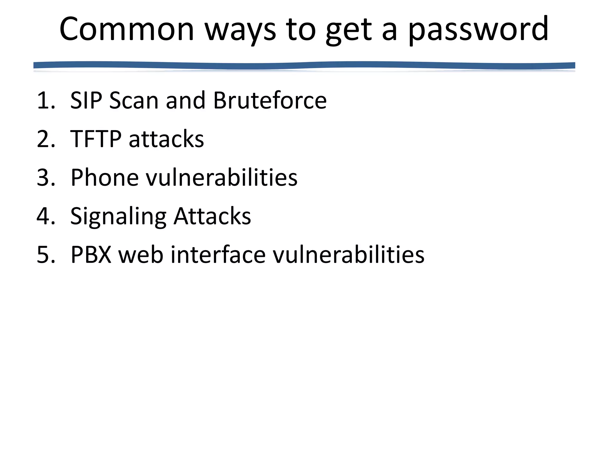 Common ways to get a password
1.   SIP Scan and Bruteforce
2.   TFTP attacks
3.   Phone vulnerabilities
4.   Signaling Attacks
5.   PBX web interface vulnerabilities
 