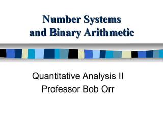 Number Systems
and Binary Arithmetic



Quantitative Analysis II
 Professor Bob Orr
 