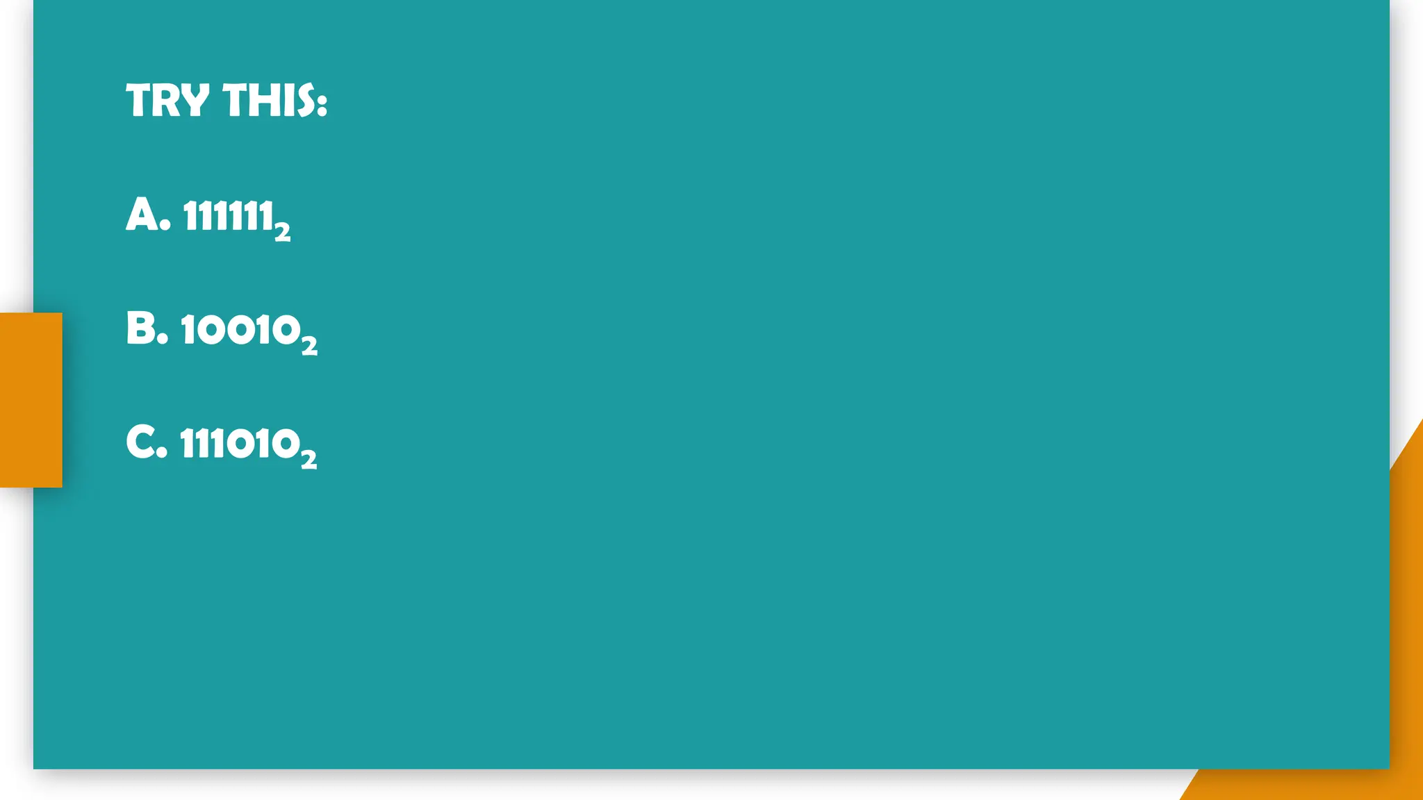 TRY THIS:
A. 1111112
B. 100102
C. 1110102
 
