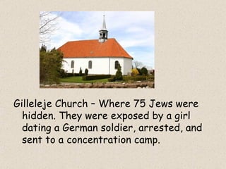 Gilleleje Church – Where 75 Jews were hidden. They were exposed by a girl dating a German soldier, arrested, and sent to a concentration camp. 