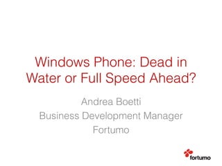 Windows Phone: Dead in
Water or Full Speed Ahead?
Andrea Boetti
Business Development Manager
Fortumo
 