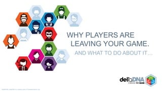 ©deltaDNA. deltaDNA is a trading name of GamesAnalytics Ltd.©deltaDNA. deltaDNA is a trading name of GamesAnalytics Ltd.
WHY PLAYERS ARE
LEAVING YOUR GAME.
AND WHAT TO DO ABOUT IT…
 