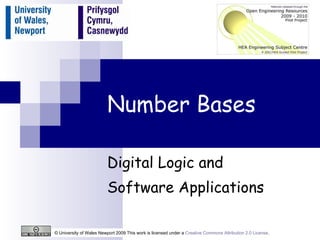 Number Bases Digital Logic and  Software Applications © University of Wales Newport 2009 This work is licensed under a  Creative Commons Attribution 2.0 License .  