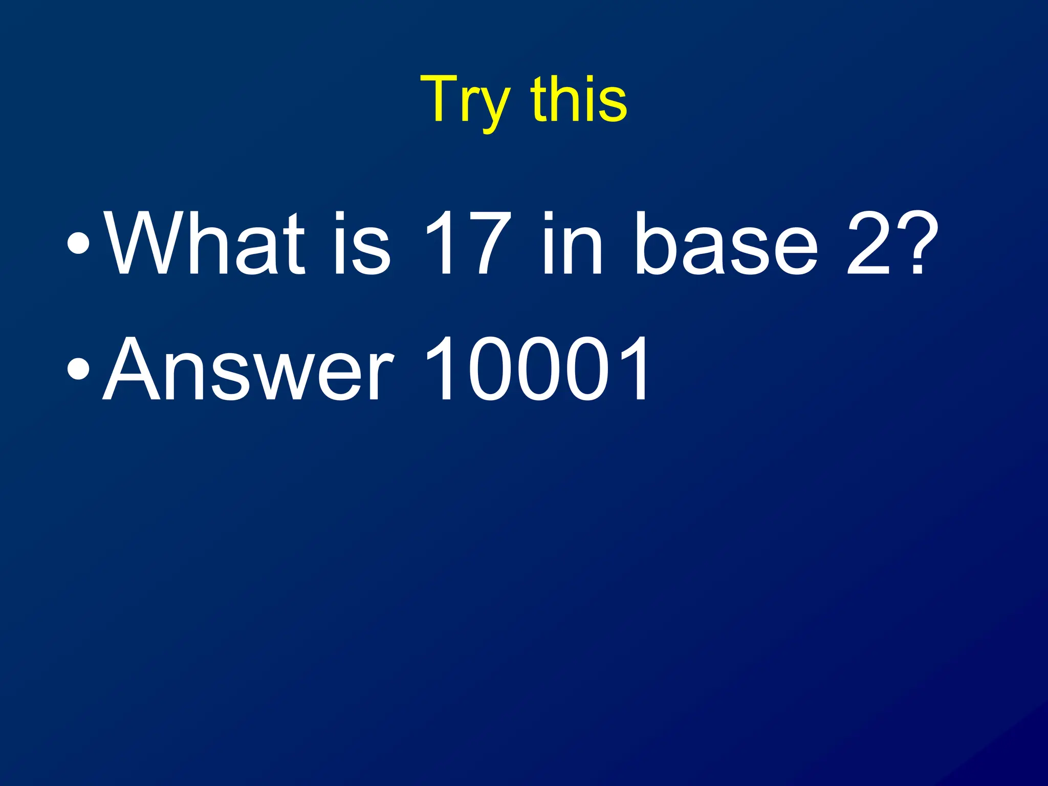 Try this
•What is 17 in base 2?
•Answer 10001
 