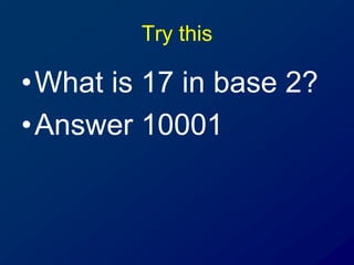 Try this
•What is 17 in base 2?
•Answer 10001
 