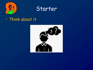 Starter
• Think about it
 