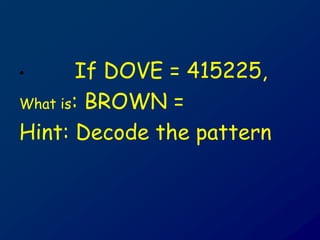 • If DOVE = 415225,
What is: BROWN =
Hint: Decode the pattern
 