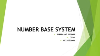 NUMBER BASE SYSTEM
 BINARY AND DECIMAL
 OCTAL
 HEXADECIMAL
 