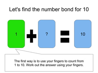Let's find the number bond for 10
1 10?
The first way is to use your fingers to count from
1 to 10. Work out the answer using your fingers.
 