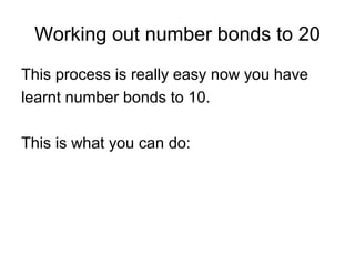 Working out number bonds to 20
This process is really easy now you have
learnt number bonds to 10.
This is what you can do:
 