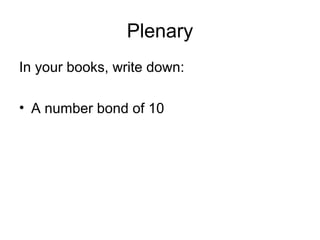 Plenary
In your books, write down:
• A number bond of 10
 