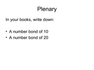 Plenary
In your books, write down:
• A number bond of 10
• A number bond of 20
 