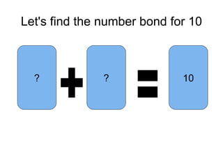 Let's find the number bond for 10
? 10?
 