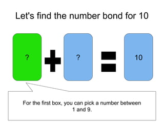 Let's find the number bond for 10
? 10?
For the first box, you can pick a number between
1 and 9.
 