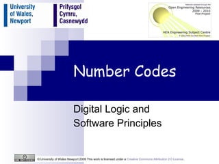 Number Codes Digital Logic and  Software Principles © University of Wales Newport 2009 This work is licensed under a  Creative Commons Attribution 2.0 License .  