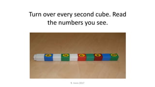R. Irons 2017
Turn over every second cube. Read
the numbers you see.
 